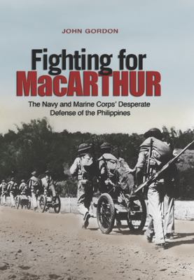 Fighting for MacArthur : the Navy and Marine Corps' desperate defense of the Philippines