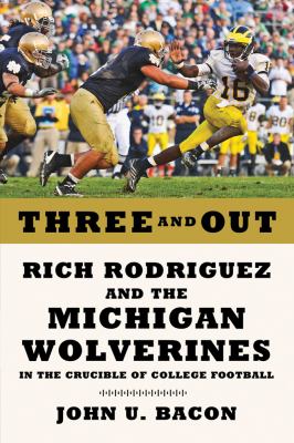 Three and out : Rich Rodriguez and the Michigan Wolverines in the crucible of college football