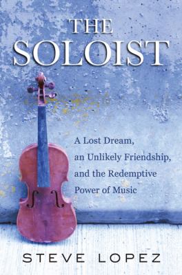 The soloist : a lost dream, an unlikely friendship, and the redemptive power of music