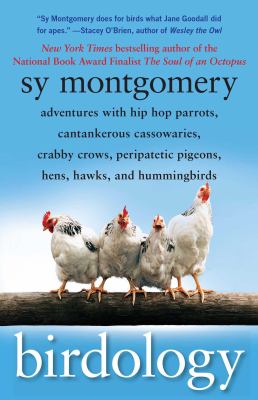 Birdology : adventures with a pack of hens, a peck of pigeons, cantankerous crows, fierce falcons, hip hop parrots, baby hummingbirds, and one murderously big living dinosaur