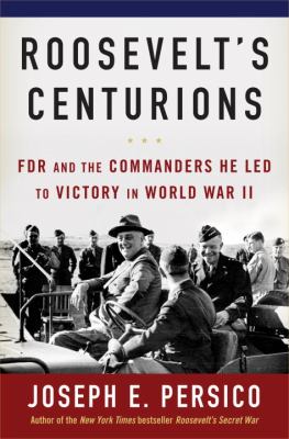 Roosevelt's centurions : FDR and the commanders he led to victory in World War II