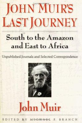 John Muir's last journey : south to the Amazon and east to Africa : unpublished journals and selected correspondence