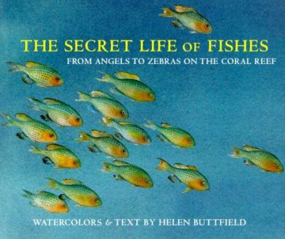 The secret life of fishes : from angels to zebras on the coral reef