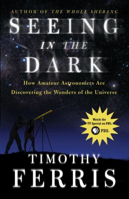 Seeing in the dark : how amateur astronomers are disovering the wonders of the universe