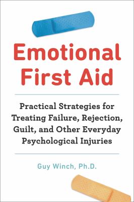 Emotional first aid : practical strategies for treating failure, rejection, guilt, and other everyday psychological injuries