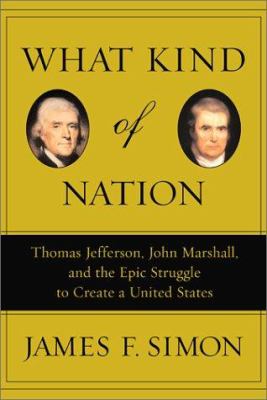 What kind of nation : Thomas Jefferson, John Marshall, and the epic struggle to create a United States