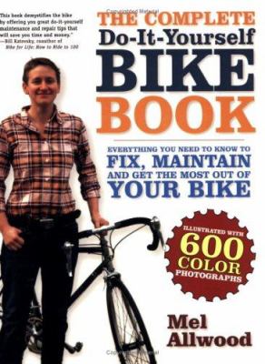 The complete do-it-yourself bike book : everything you need to know to fix, maintain, and get the most out of your bike