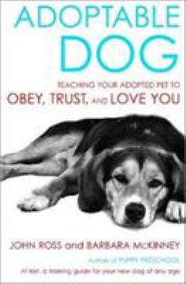 Adoptable dog : teaching your adopted pet to obey, trust, and love you