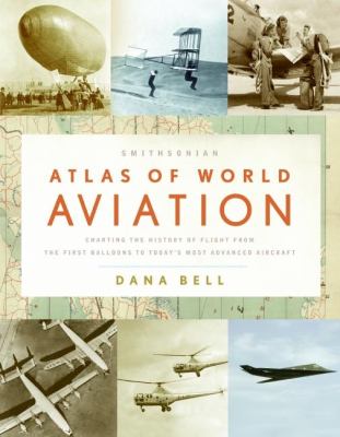 Smithsonian atlas of world aviation: charting the history of flight from the first balloons to today's most advanced aircraft