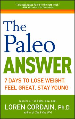 The Paleo answer : 7 days to lose weight, feel great, stay young