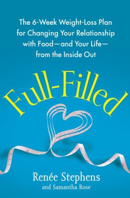 Full-filled : the 6-week weight-loss plan for changing your relationship with food-and your life-from the inside out