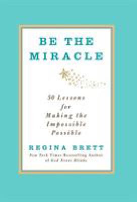 Be the miracle : 50 lessons for making the impossible possible
