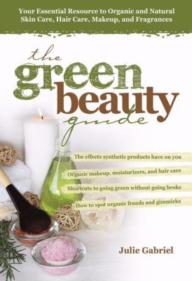 The green beauty guide : your essential resource to organic and natural skin care, hair care, makeup, and fragrances