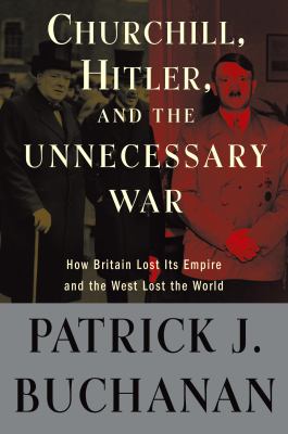 Churchill, Hitler, and "the unnecessary war" : how Britain lost its empire and the West lost the world