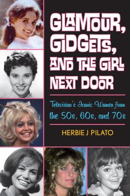 Glamour, Gidgets, and the girl next door : television's iconic women from the 50s, 60s, and 70s