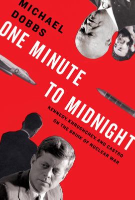 One minute to midnight : Kennedy, Khrushchev, and Castro on the brink of nuclear war