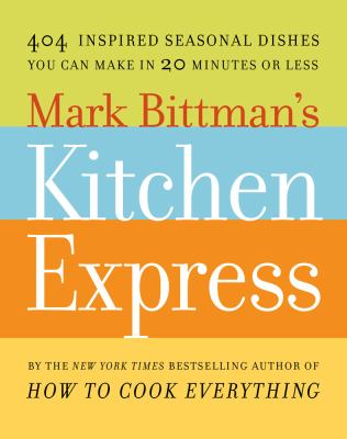 Mark Bittman's Kitchen express : 404 inspired seasonal dishes you can make in 20 minutes or less