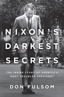 Nixon's darkest secrets : the inside story of America's most troubled president