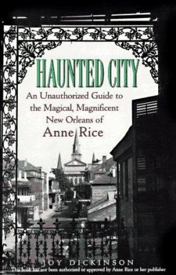 Haunted city : an unauthorized guide to the magical, magnificent New Orleans of Anne Rice