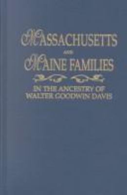 Massachusetts and Maine families in the ancestry of Walter Goodwin Davis (1885-1966) : a reprinting, in alphabetical order by surname, of the sixteen multi-ancestor compendia (plus Thomas Haley of Winter Harbor and his descendants) compiled by Maine's foremost genealogist, 1916-1963