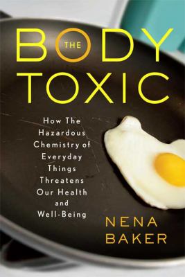 The body toxic : how the hazardous chemistry of everyday things threatens our health and well-being