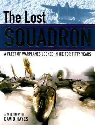 The lost squadron : a fleet of warplanes locked in ice for fifty years : a true story