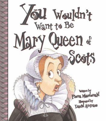 You wouldn't want to be Mary, Queen of Scots! : a ruler who really lost her head