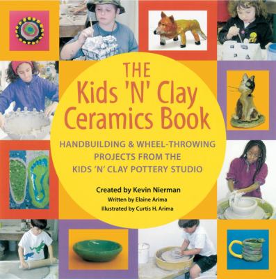 The Kids 'N' Clay ceramics book : handbuilding and wheel-throwing projects from the Kids 'N' Clay Pottery Studio