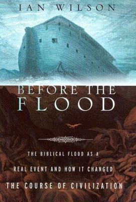 Before the flood : the Biblical flood as a real event and how it changed the course of civilization