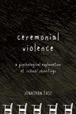 Ceremonial violence : a psychological explanation of school shootings