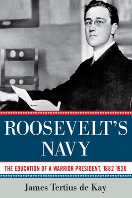 Roosevelt's navy : the education of a warrior president, 1882-1920