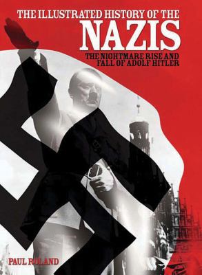 The illustrated history of the Nazis : the nightmare rise and fall of Adolf Hitler