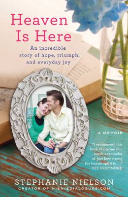 Heaven is here : an incredible story of hope, triumph, and everyday joy