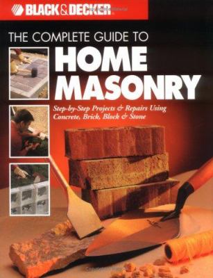 The complete guide to home masonry : step-by-step projects & repairs using concrete, brick, block & stone