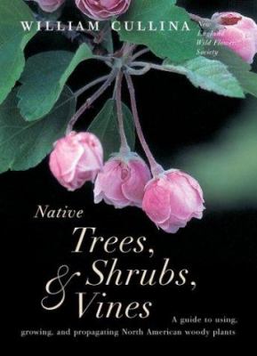 Native trees, shrubs, & vines : a guide to using, growing, and propagating North American woody plants