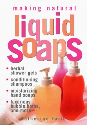 Making natural liquid soaps : herbal shower gels, conditioning shampoos, moisturizing hand soaps, luxurious bubble baths, and more--