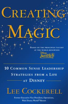 Creating magic : 10 common sense leadership strategies from a life at Disney