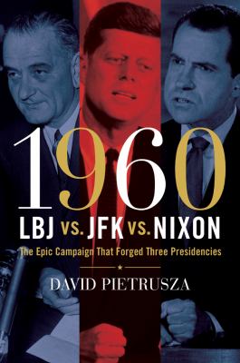 1960 : LBJ vs. JFK vs. Nixon : the epic campaign that forged three presidencies