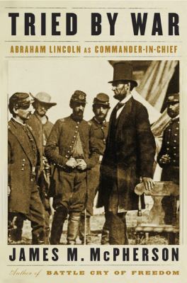 Tried by war : Abraham Lincoln as commander in chief