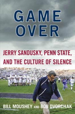 Game over : Jerry Sandusky, Penn State, and the culture of silence