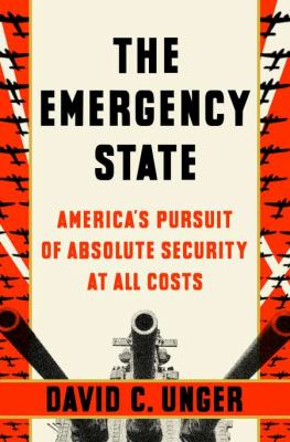 The emergency state : America's pursuit of absolute security at all costs