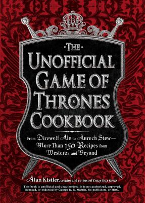 The unofficial Game of thrones cookbook : from Direwolf ale to Auroch stew--more than 150 recipes from Westeros and beyond
