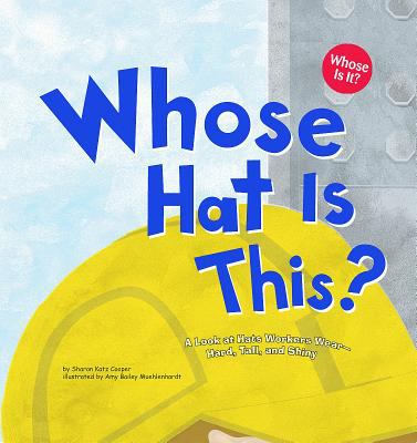 Whose hat is this? : a look at hats workers wear--hard, tall, and shiny