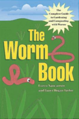 The Worm Book :the complete guide to gardening and composting with worms