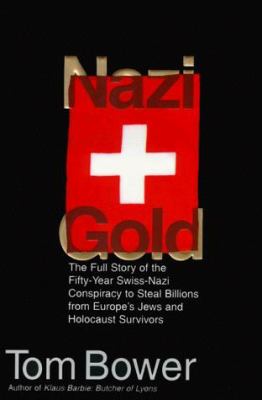 Nazi gold : the full story of the fifty-year Swiss-Nazi conspiracy to steal billions from Europe's Jews and Holocaust survivors