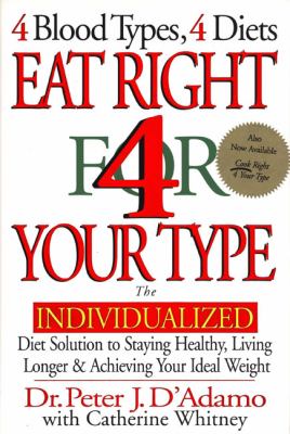 Eat right 4 (for) your type : the individualized diet solution to staying healthy, living longer & achieving your ideal weight : 4 blood types, 4 diets