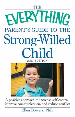 The everything parent's guide to the strong-willed child : a positive approach to increase self-control, improve communication, and reduce conflict