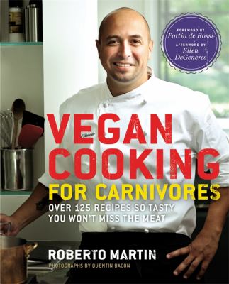 Vegan cooking for carnivores : over 125 recipes so tasty you won't miss the meat