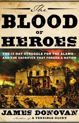 The blood of heroes : the 13-day struggle for the Alamo-- and the sacrifice that forged a nation