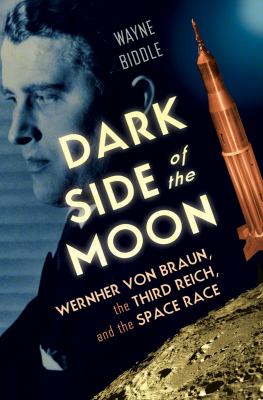 Dark side of the moon : Wernher von Braun, the Third Reich, and the space race